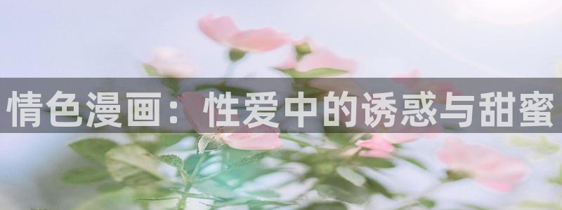 乐漫蛙：情色漫画：性爱中的诱惑与甜蜜