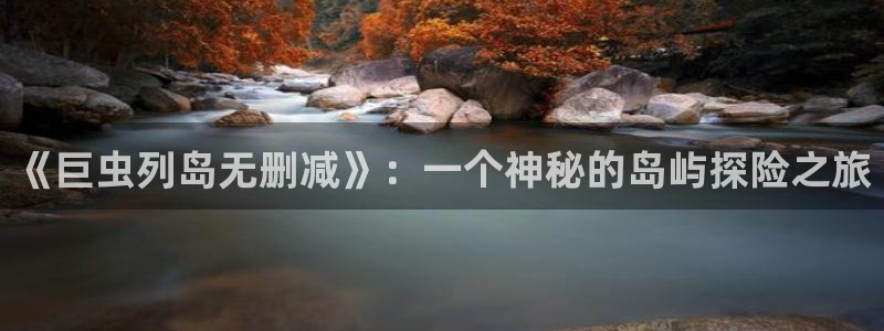 colossal漫画漫蛙叫什么：《巨虫列岛无删减》：一个神秘的岛屿探险之旅