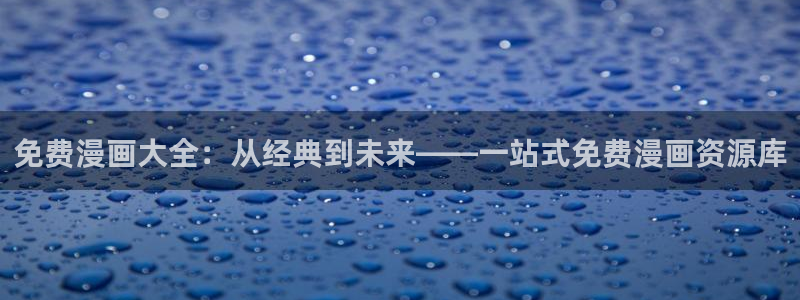 蛙漫app：免费漫画大全：从经典到未来——一站式免费漫画资源库